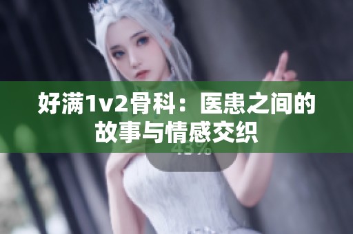 好满1v2骨科：医患之间的故事与情感交织