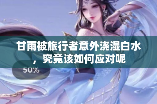甘雨被旅行者意外浇湿白水，究竟该如何应对呢