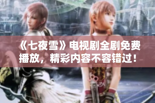 《七夜雪》电视剧全剧免费播放，精彩内容不容错过！