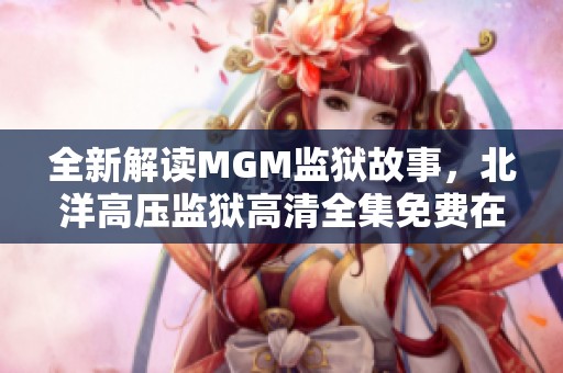 全新解读MGM监狱故事，北洋高压监狱高清全集免费在线观看
