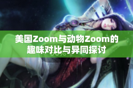 美国Zoom与动物Zoom的趣味对比与异同探讨