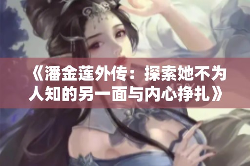 《潘金莲外传：探索她不为人知的另一面与内心挣扎》