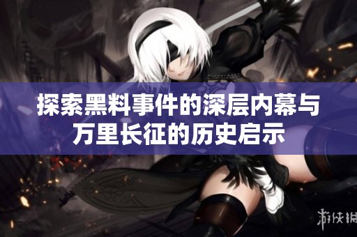 探索黑料事件的深层内幕与万里长征的历史启示