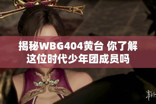 揭秘WBG404黄台 你了解这位时代少年团成员吗