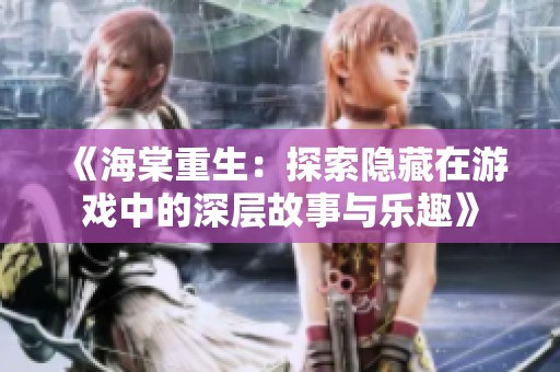 《海棠重生：探索隐藏在游戏中的深层故事与乐趣》