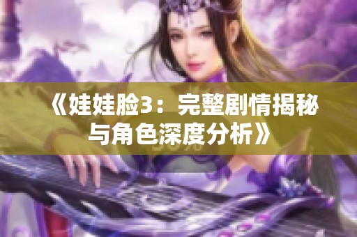 《娃娃脸3：完整剧情揭秘与角色深度分析》
