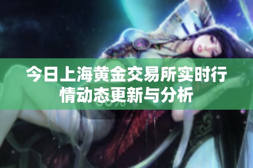 今日上海黄金交易所实时行情动态更新与分析