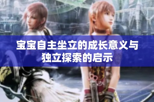 宝宝自主坐立的成长意义与独立探索的启示