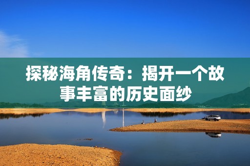 探秘海角传奇：揭开一个故事丰富的历史面纱