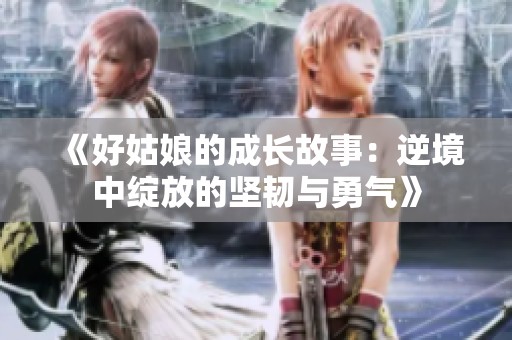 《好姑娘的成长故事：逆境中绽放的坚韧与勇气》
