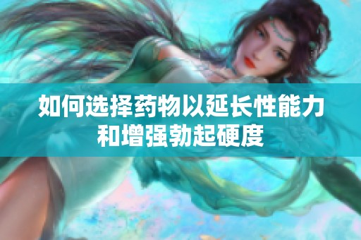 如何选择药物以延长性能力和增强勃起硬度