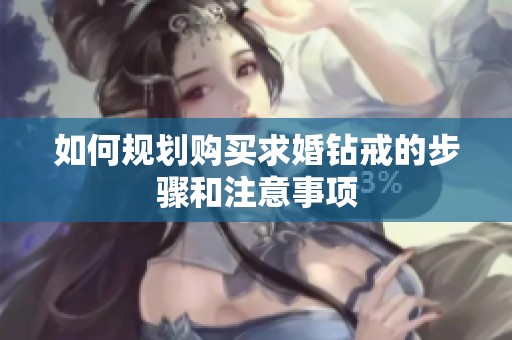 如何规划购买求婚钻戒的步骤和注意事项