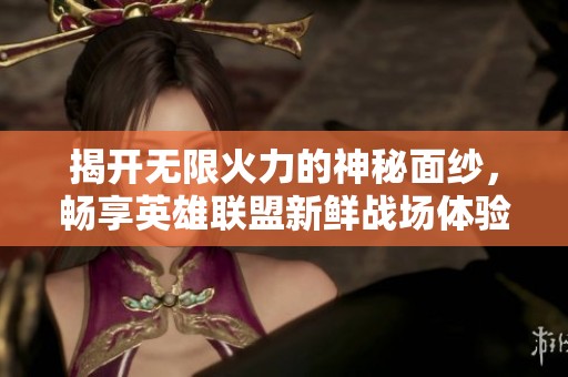 揭开无限火力的神秘面纱，畅享英雄联盟新鲜战场体验