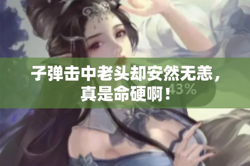 子弹击中老头却安然无恙，真是命硬啊！