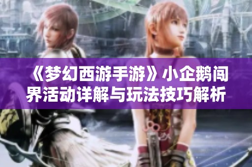 《梦幻西游手游》小企鹅闯界活动详解与玩法技巧解析