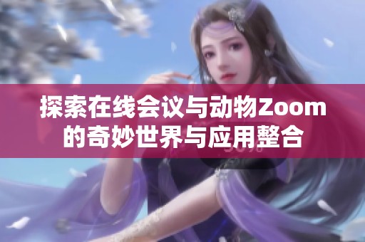 探索在线会议与动物Zoom的奇妙世界与应用整合