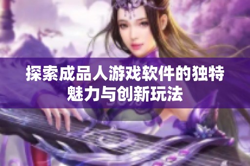 探索成品人游戏软件的独特魅力与创新玩法