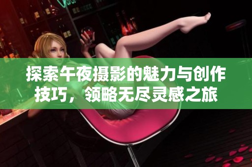 探索午夜摄影的魅力与创作技巧，领略无尽灵感之旅