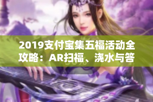 2019支付宝集五福活动全攻略：AR扫福、浇水与答题玩法详解