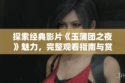 探索经典影片《玉蒲团之夜》魅力，完整观看指南与赏析