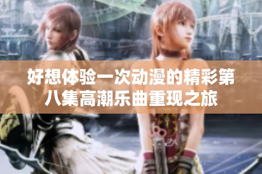 好想体验一次动漫的精彩第八集高潮乐曲重现之旅