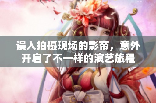 误入拍摄现场的影帝，意外开启了不一样的演艺旅程