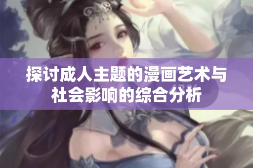 探讨成人主题的漫画艺术与社会影响的综合分析