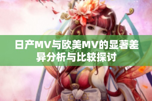 日产MV与欧美MV的显著差异分析与比较探讨