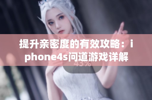 提升亲密度的有效攻略：iphone4s问道游戏详解