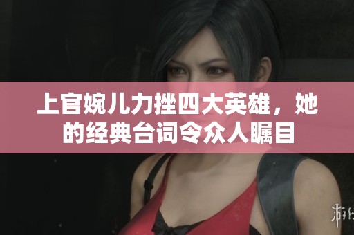 上官婉儿力挫四大英雄，她的经典台词令众人瞩目
