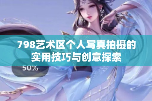 798艺术区个人写真拍摄的实用技巧与创意探索