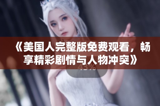 《美国人完整版免费观看，畅享精彩剧情与人物冲突》