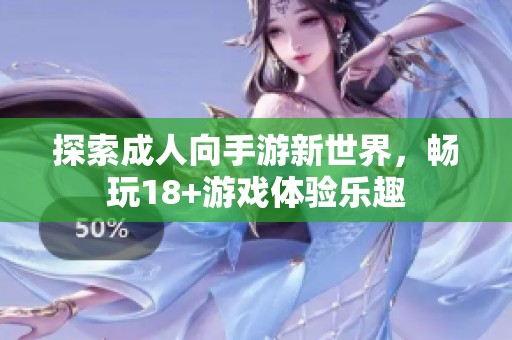 探索成人向手游新世界，畅玩18+游戏体验乐趣