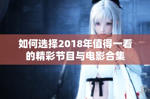 如何选择2018年值得一看的精彩节目与电影合集