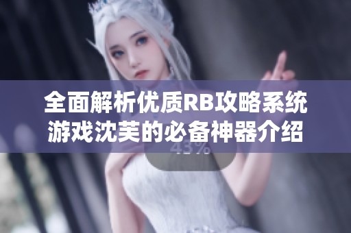 全面解析优质RB攻略系统游戏沈芙的必备神器介绍