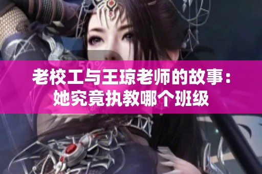 老校工与王琼老师的故事：她究竟执教哪个班级