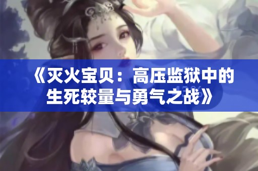 《灭火宝贝：高压监狱中的生死较量与勇气之战》