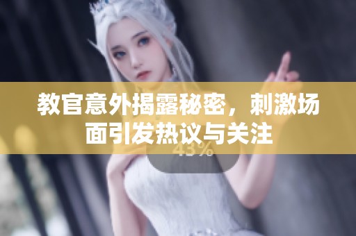 教官意外揭露秘密，刺激场面引发热议与关注