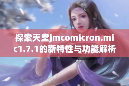 探索天堂jmcomicron.mic1.7.1的新特性与功能解析