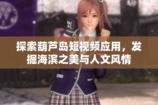 探索葫芦岛短视频应用，发掘海滨之美与人文风情
