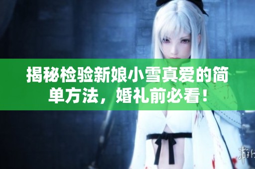 揭秘检验新娘小雪真爱的简单方法，婚礼前必看！