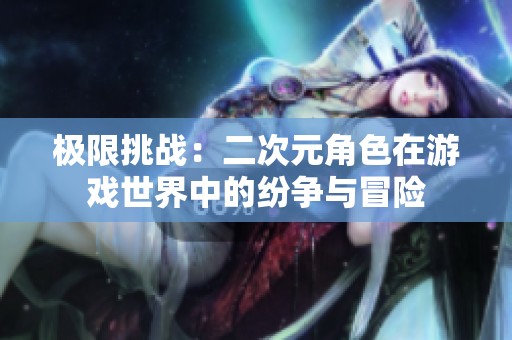 极限挑战：二次元角色在游戏世界中的纷争与冒险