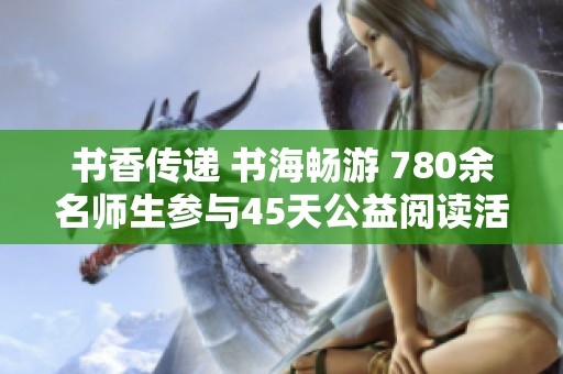 书香传递 书海畅游 780余名师生参与45天公益阅读活动