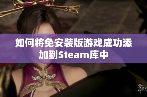 如何将免安装版游戏成功添加到Steam库中
