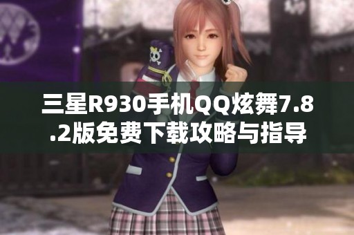 三星R930手机QQ炫舞7.8.2版免费下载攻略与指导