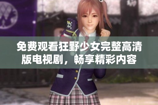 免费观看狂野少女完整高清版电视剧，畅享精彩内容