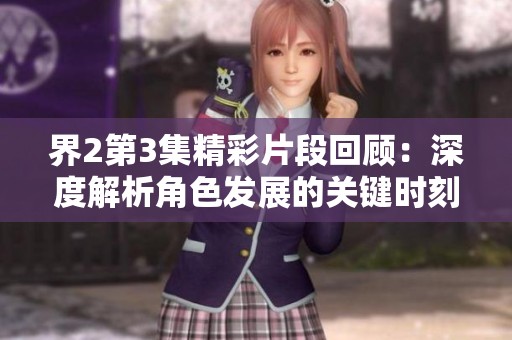 界2第3集精彩片段回顾：深度解析角色发展的关键时刻