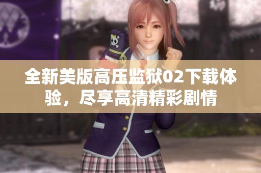 全新美版高压监狱02下载体验，尽享高清精彩剧情