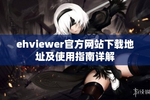 ehviewer官方网站下载地址及使用指南详解