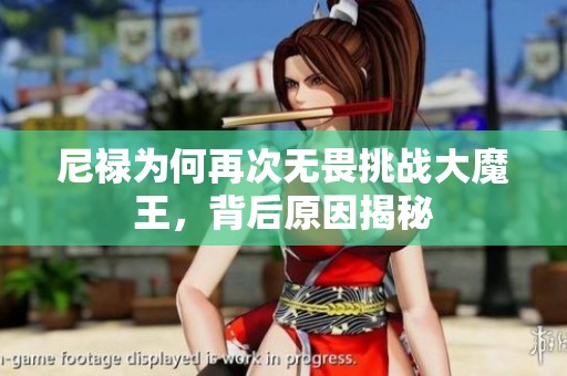 尼禄为何再次无畏挑战大魔王，背后原因揭秘